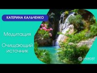 Медитация "Очищающий источник". Катерина Кальченко. Медитация "Очищающий источник". Катерина Кальченко.