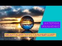 Энергетическая медитация "Хрустальный шар" Катерина Кальченко. Как убрать негатив и стресс.