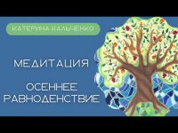 Медитация "Осеннее равноденствие". Катерина Кальченко Медитация "Осеннее равноденствие". Катерина Кальченко